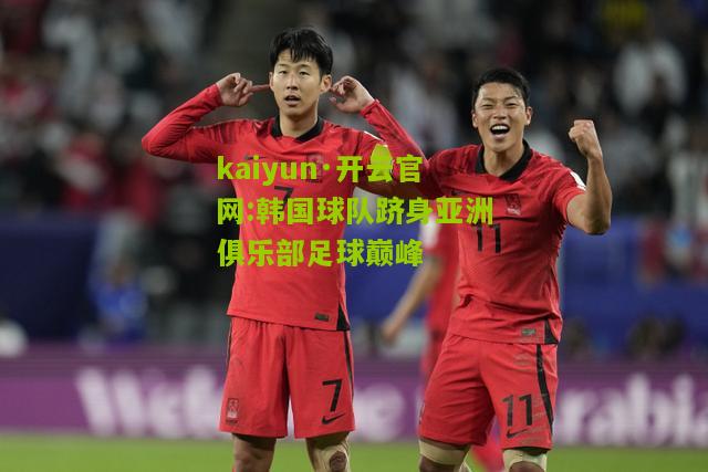 kaiyun·开云官网:韩国球队跻身亚洲俱乐部足球巅峰