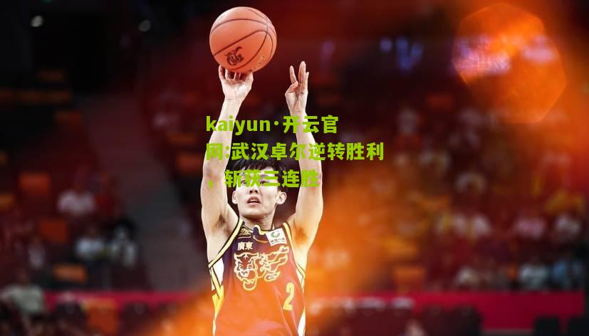kaiyun·开云官网:武汉卓尔逆转胜利，斩获三连胜