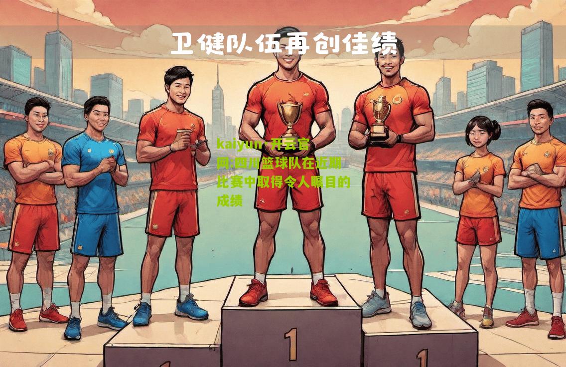 kaiyun·开云官网:四川篮球队在近期比赛中取得令人瞩目的成绩