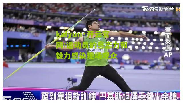 kaiyun·开云官网:运动员的意志力和毅力感染现场观众