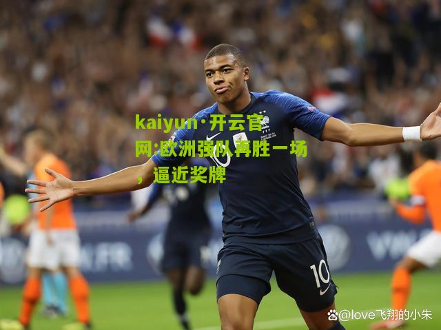 kaiyun·开云官网:欧洲强队再胜一场，逼近奖牌