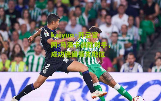 kaiyun·开云官网:马洛卡战胜对手，成功稳固领先地位
