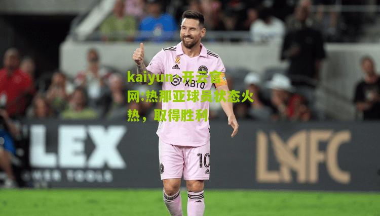 kaiyun·开云官网:热那亚球员状态火热，取得胜利
