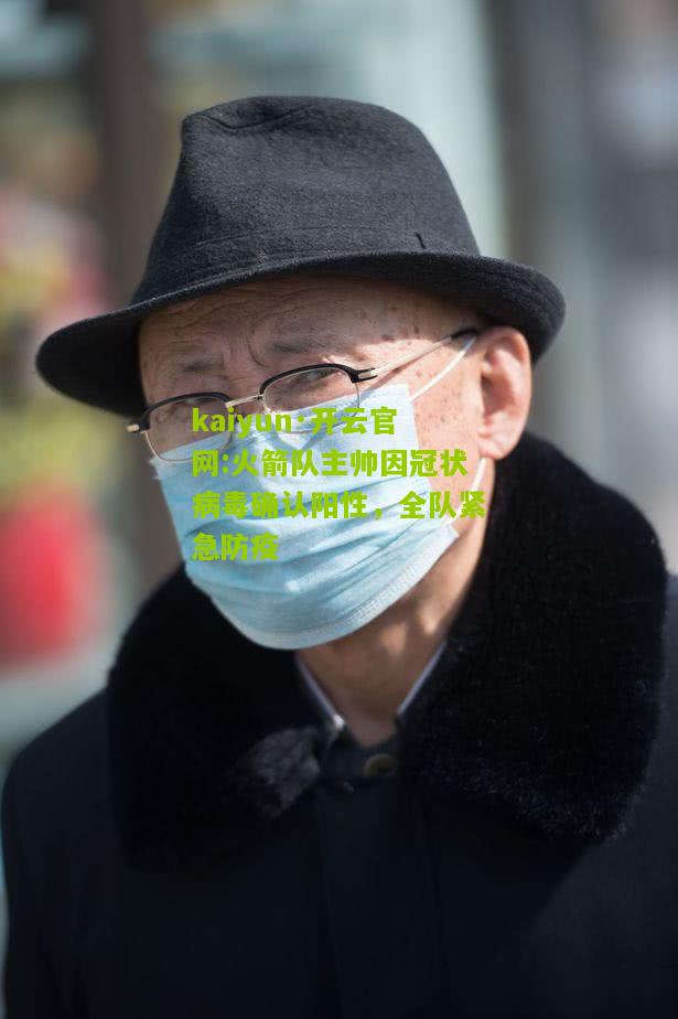 kaiyun·开云官网:火箭队主帅因冠状病毒确认阳性，全队紧急防疫