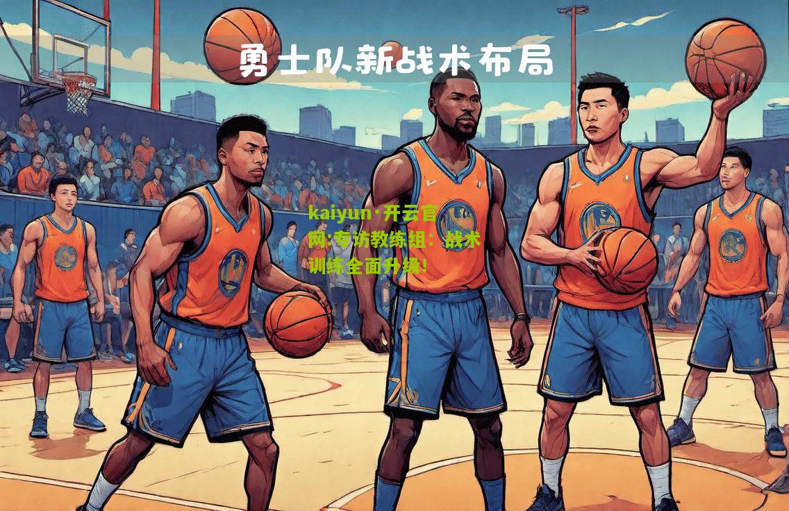 kaiyun·开云官网:专访教练组：战术训练全面升级！