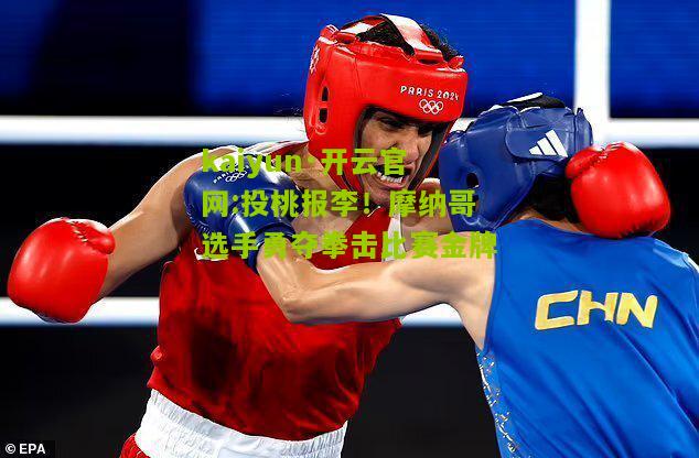 kaiyun·开云官网:投桃报李！摩纳哥选手勇夺拳击比赛金牌
