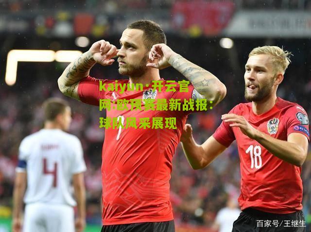 kaiyun·开云官网:欧预赛最新战报：球队风采展现