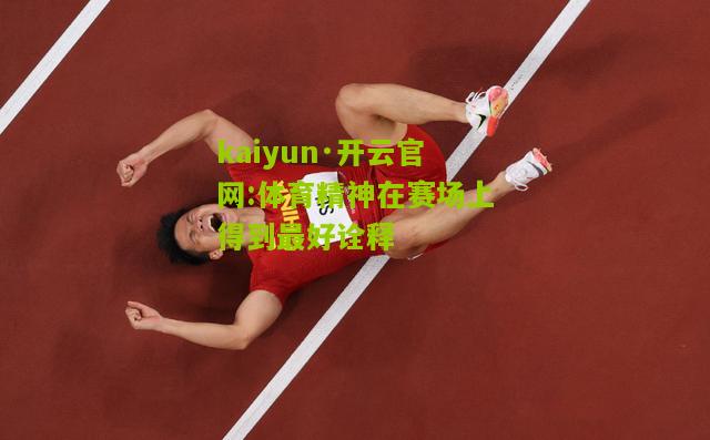 kaiyun·开云官网:体育精神在赛场上得到最好诠释