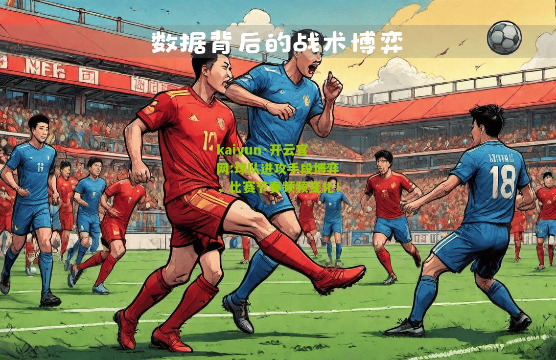kaiyun·开云官网:球队进攻手段博弈，比赛节奏频频变化！