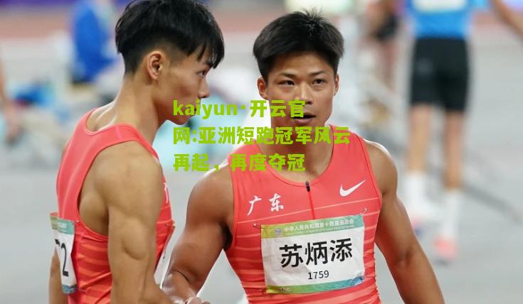 kaiyun·开云官网:亚洲短跑冠军风云再起，再度夺冠