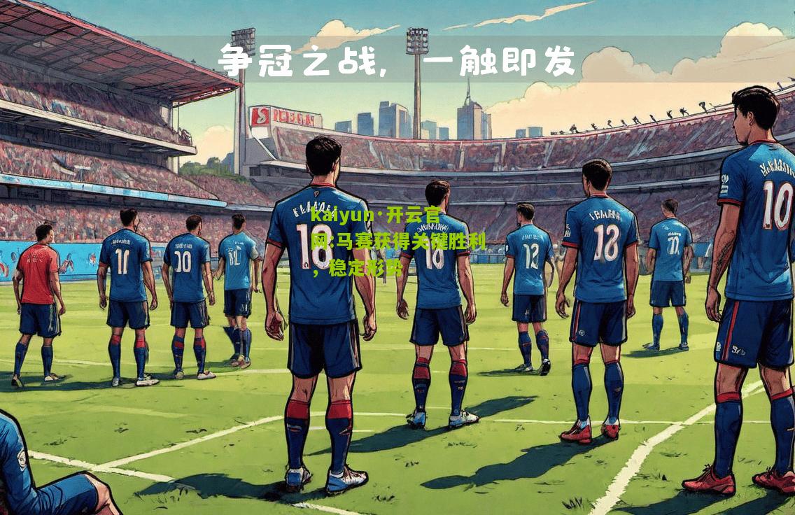 kaiyun·开云官网:马赛获得关键胜利，稳定形势