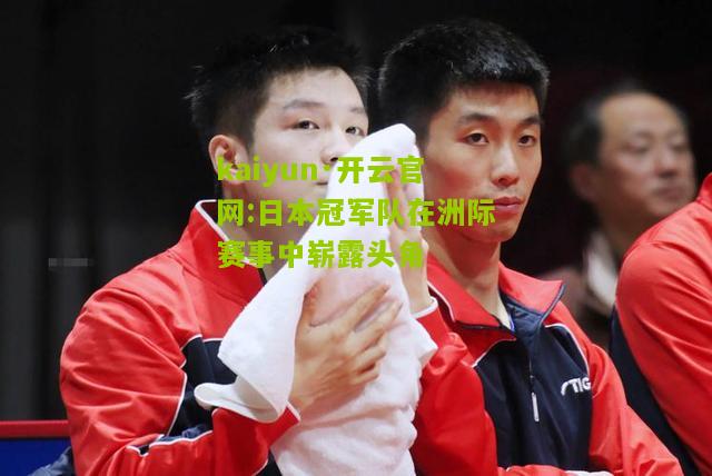 kaiyun·开云官网:日本冠军队在洲际赛事中崭露头角