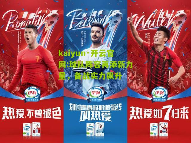 kaiyun·开云官网:球队阵容再添新力量，备战实力飙升