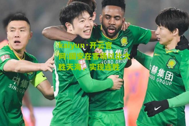 kaiyun·开云官网:国安在客场以比大胜天海，实现连胜