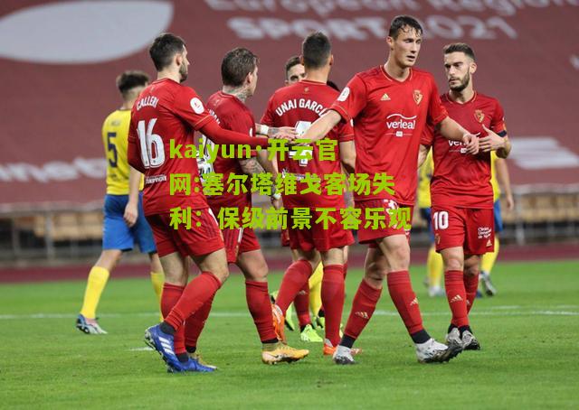 kaiyun·开云官网:塞尔塔维戈客场失利：保级前景不容乐观