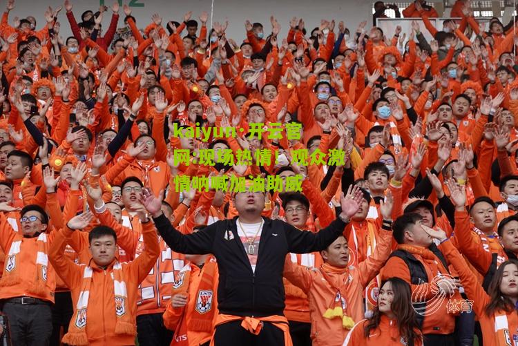 kaiyun·开云官网:现场热情！观众激情呐喊加油助威