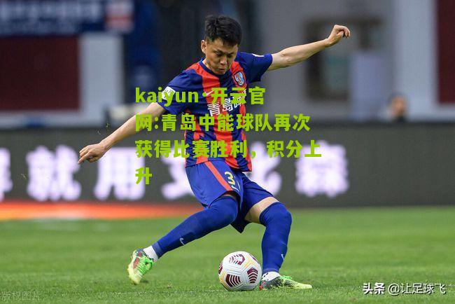 kaiyun·开云官网:青岛中能球队再次获得比赛胜利，积分上升