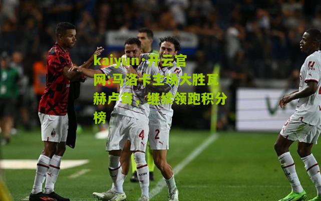 kaiyun·开云官网:马洛卡主场大胜瓦赫卢奇，继续领跑积分榜