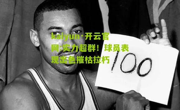 kaiyun·开云官网:实力超群！球员表现出色摧枯拉朽