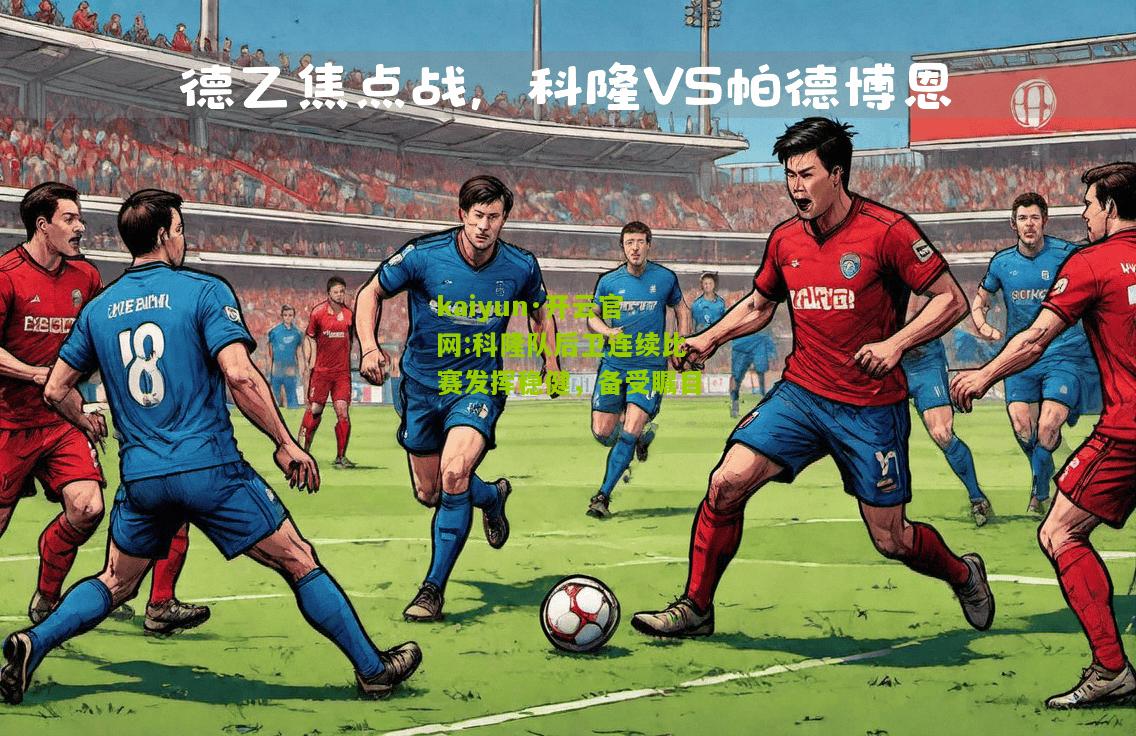kaiyun·开云官网:科隆队后卫连续比赛发挥稳健，备受瞩目