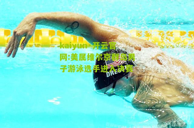 kaiyun·开云官网:美属维尔京群岛男子游泳选手进入决赛