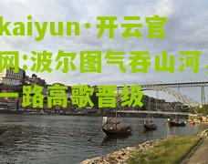 kaiyun·开云官网:波尔图气吞山河，一路高歌晋级
