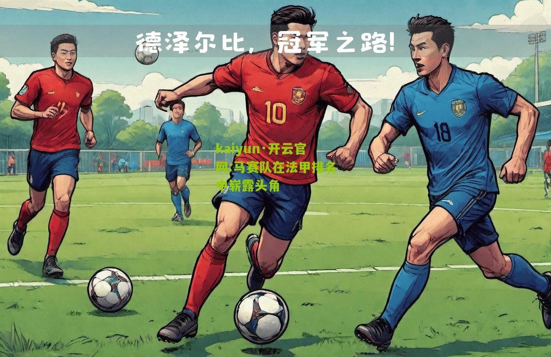 kaiyun·开云官网:马赛队在法甲排名中崭露头角