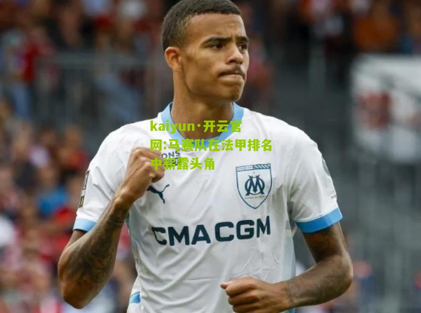 kaiyun·开云官网:马赛队在法甲排名中崭露头角