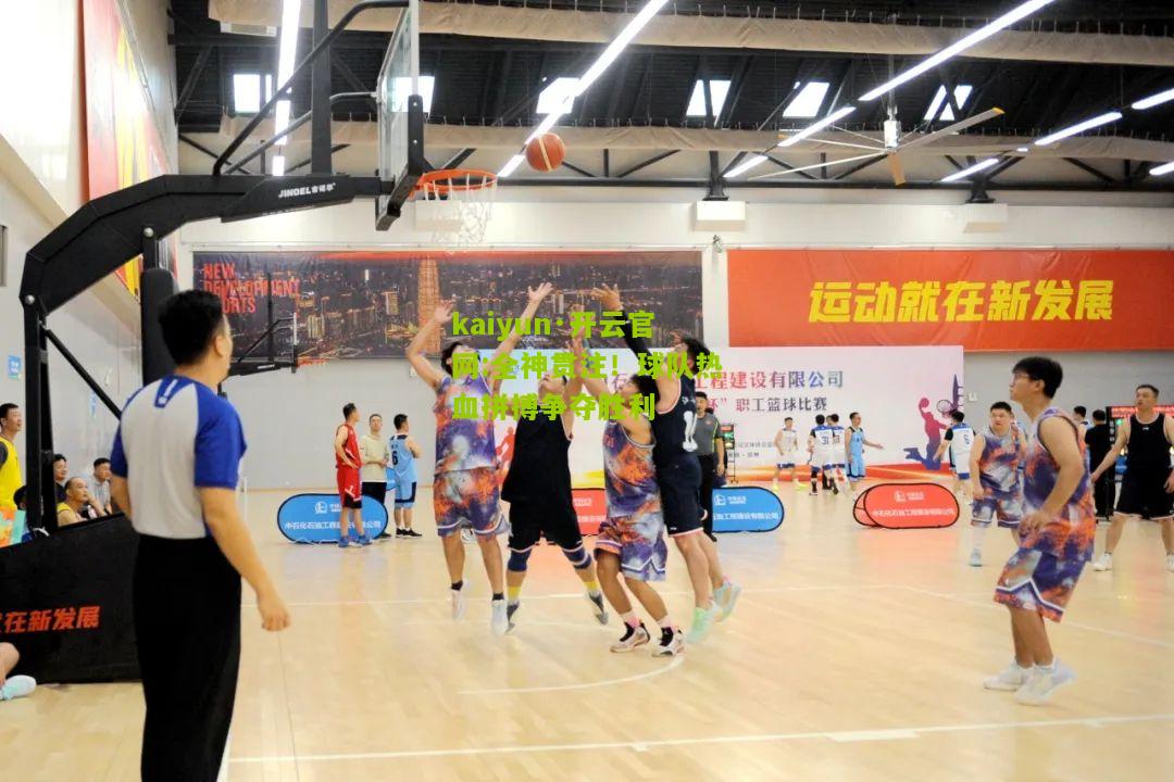 kaiyun·开云官网:全神贯注！球队热血拼搏争夺胜利