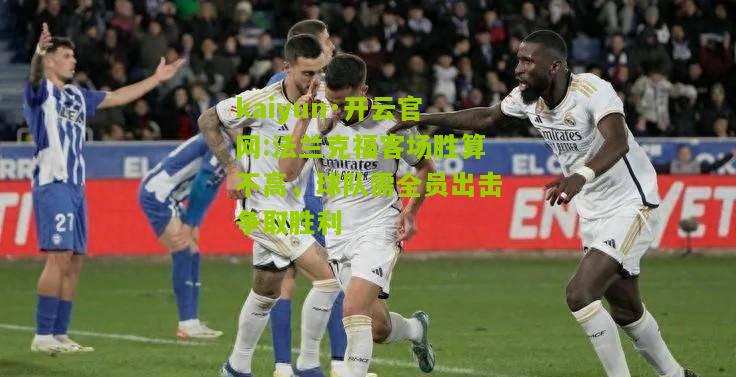 kaiyun·开云官网:法兰克福客场胜算不高，球队需全员出击争取胜利