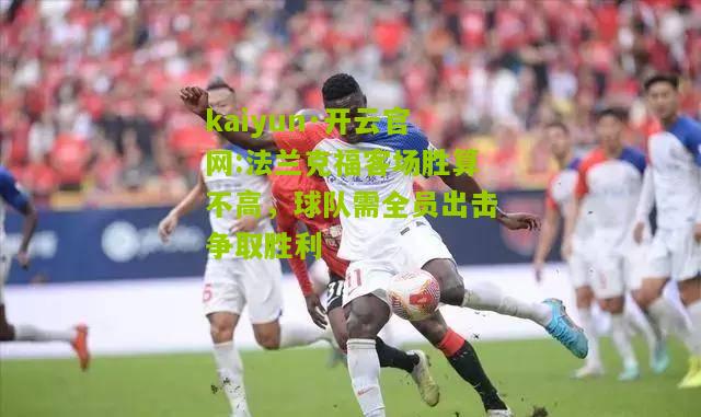 kaiyun·开云官网:法兰克福客场胜算不高，球队需全员出击争取胜利