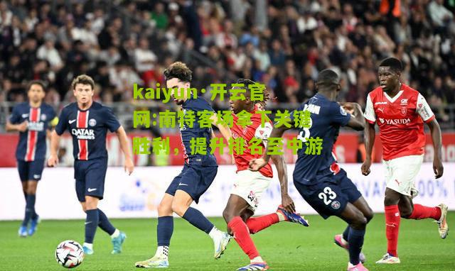 kaiyun·开云官网:南特客场拿下关键胜利，提升排名至中游