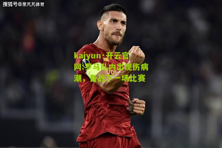 kaiyun·开云官网:罗马队内出现伤病潮，备战下一场比赛