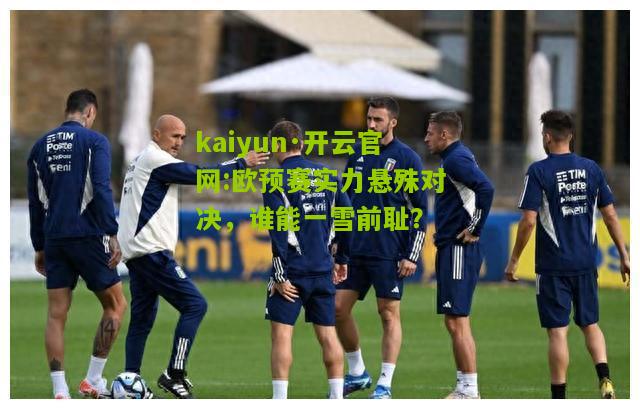 kaiyun·开云官网:欧预赛实力悬殊对决，谁能一雪前耻？