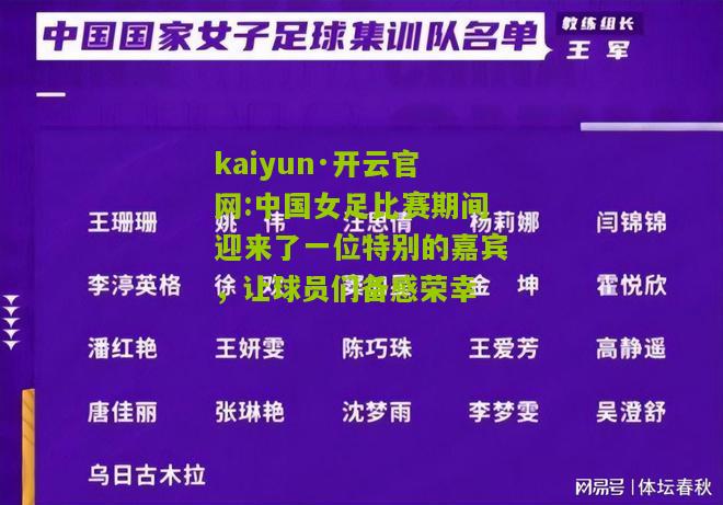 kaiyun·开云官网:中国女足比赛期间迎来了一位特别的嘉宾，让球员们备感荣幸