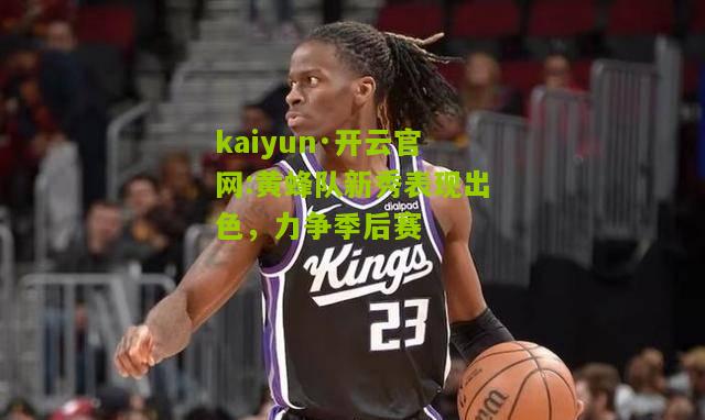 kaiyun·开云官网:黄蜂队新秀表现出色，力争季后赛