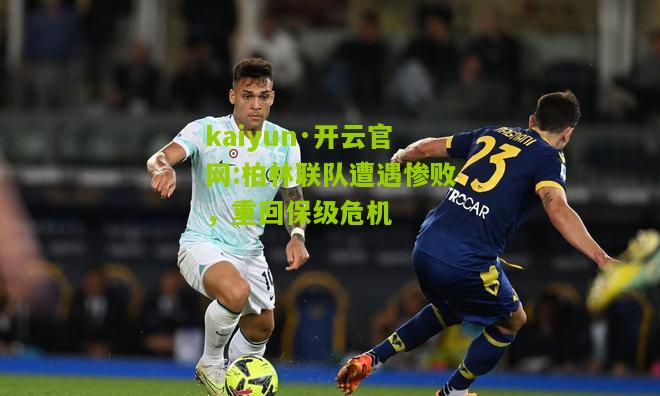 kaiyun·开云官网:柏林联队遭遇惨败，重回保级危机