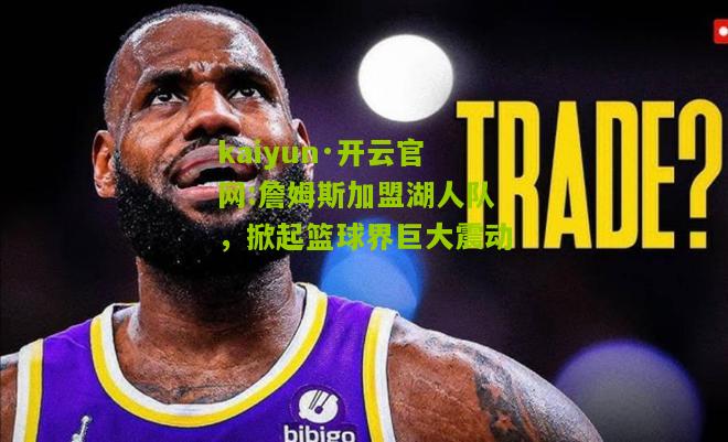 kaiyun·开云官网:詹姆斯加盟湖人队，掀起篮球界巨大震动