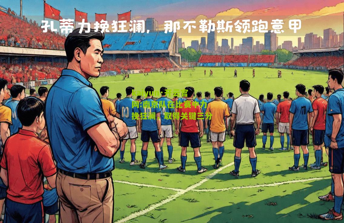 kaiyun·开云官网:南京队在比赛中力挽狂澜，取得关键三分