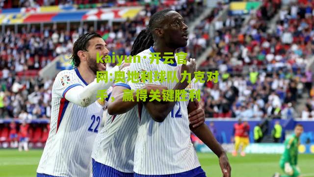 kaiyun·开云官网:奥地利球队力克对手，赢得关键胜利