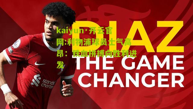 kaiyun·开云官网:利物浦球员士气高昂：铁血拼搏向胜利进发
