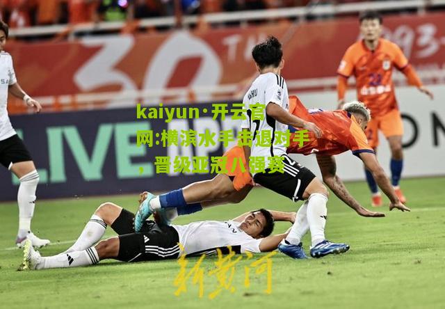 kaiyun·开云官网:横滨水手击退对手，晋级亚冠八强赛