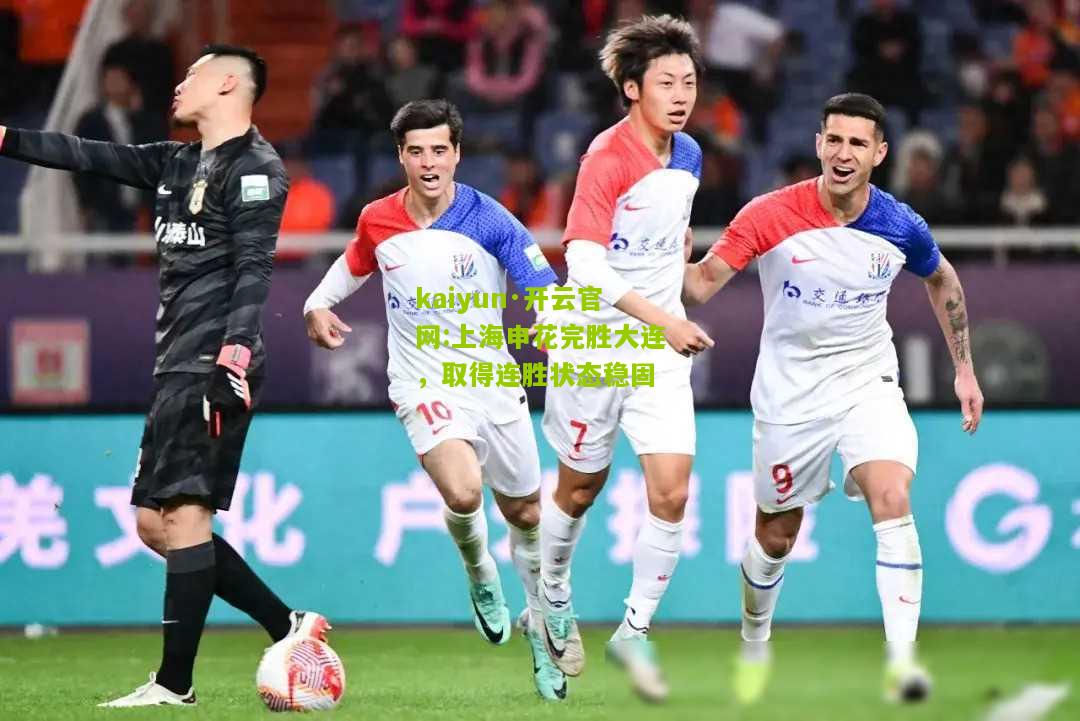 kaiyun·开云官网:上海申花完胜大连，取得连胜状态稳固
