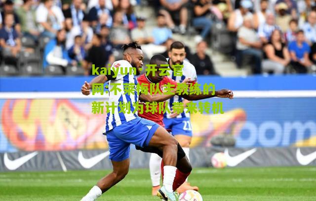 kaiyun·开云官网:不莱梅队主教练的新计划为球队带来转机