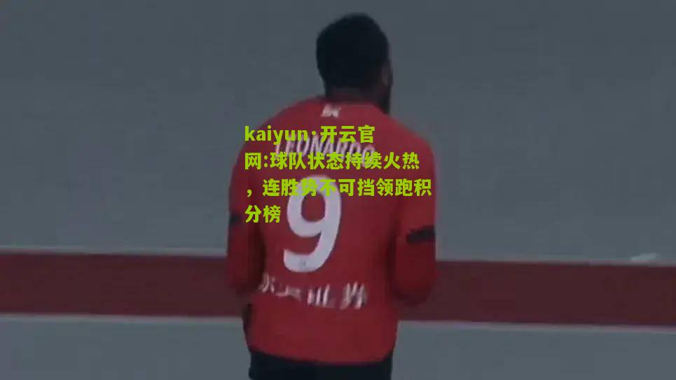 kaiyun·开云官网:球队状态持续火热，连胜势不可挡领跑积分榜