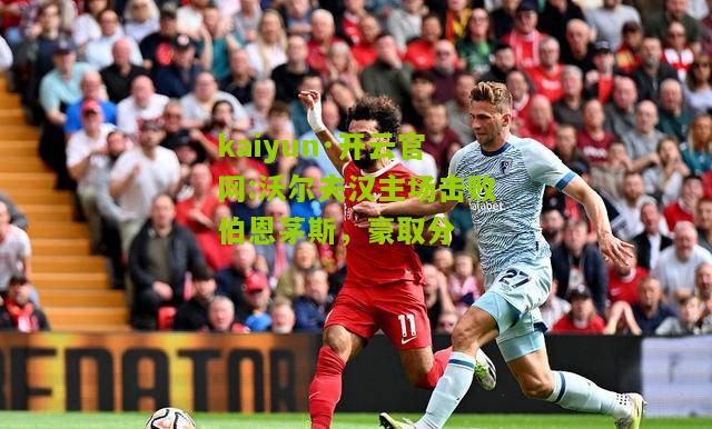 kaiyun·开云官网:沃尔夫汉主场击败伯恩茅斯，豪取分
