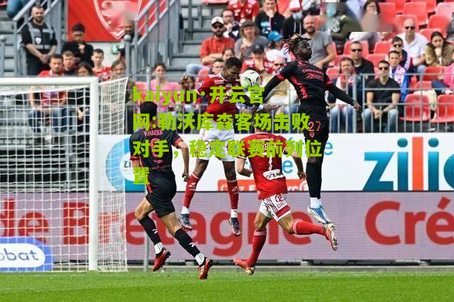 kaiyun·开云官网:勒沃库森客场击败对手，稳定联赛前列位置