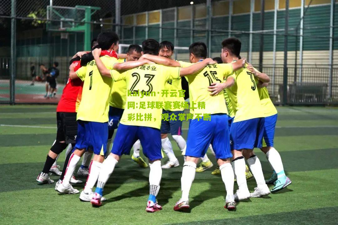 kaiyun·开云官网:足球联赛赛场上精彩比拼，观众掌声不断