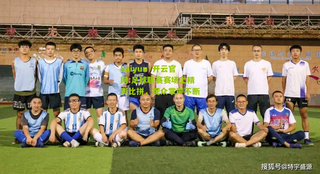 kaiyun·开云官网:足球联赛赛场上精彩比拼，观众掌声不断