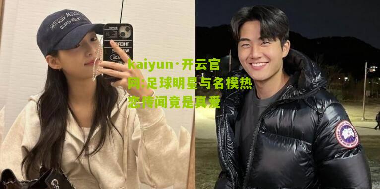 kaiyun·开云官网:足球明星与名模热恋传闻竟是真爱